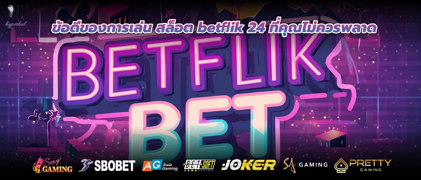 ข้อดีของการเล่น สล็อต betflik 24 ที่คุณไม่ควรพลาด