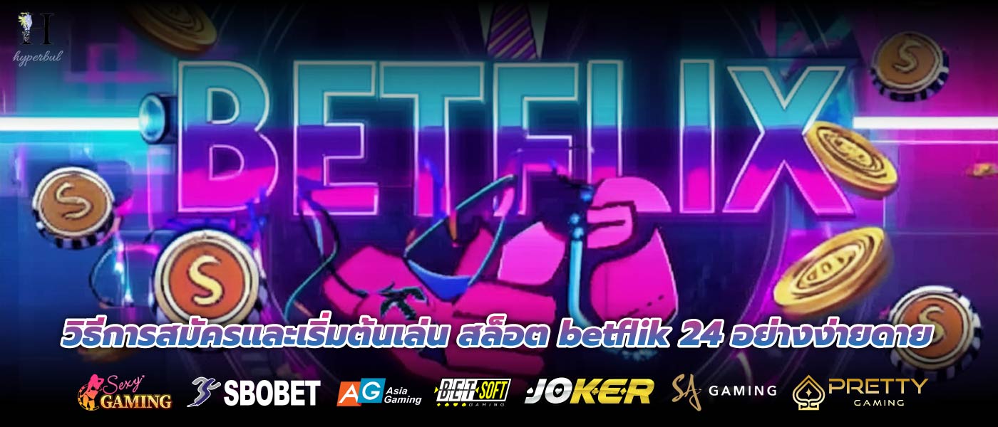 วิธีการสมัครและเริ่มต้นเล่น สล็อต betflik 24 อย่างง่ายดาย