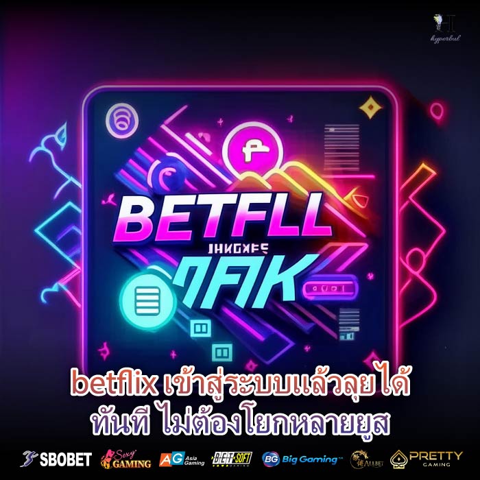 betflix เข้าสู่ระบบแล้วลุยได้ทันที ไม่ต้องโยกหลายยูส